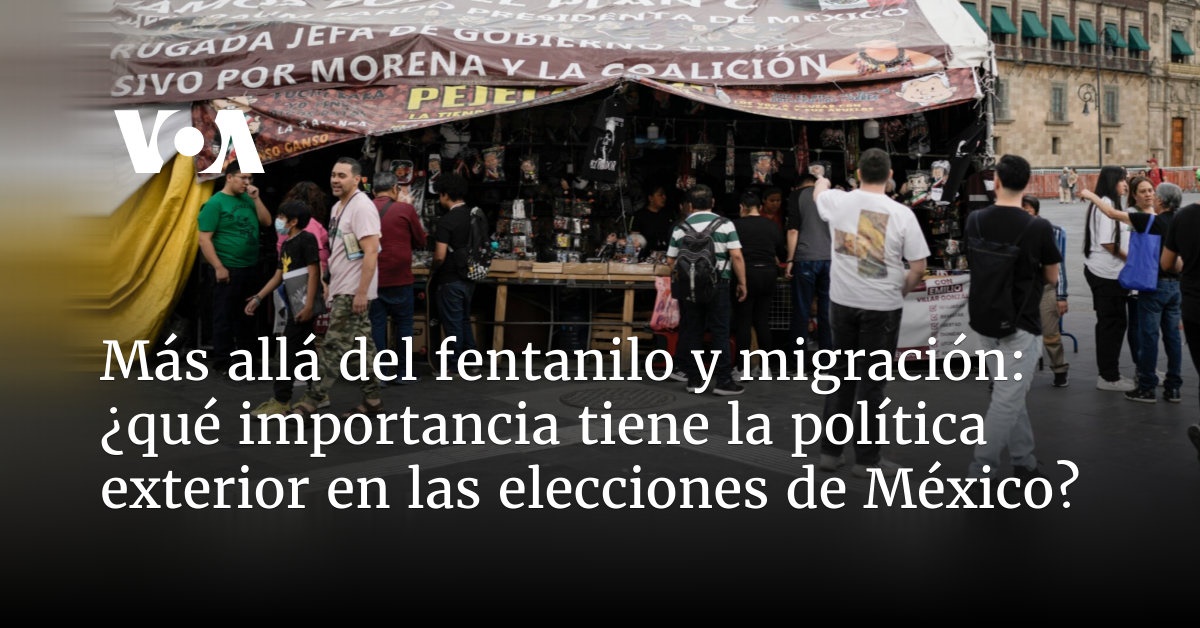 Más allá de fentanilo y migración: ¿qué importancia tiene la política exterior en las elecciones de México?
